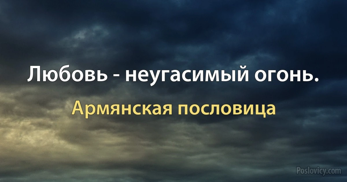 Любовь - неугасимый огонь. (Армянская пословица)