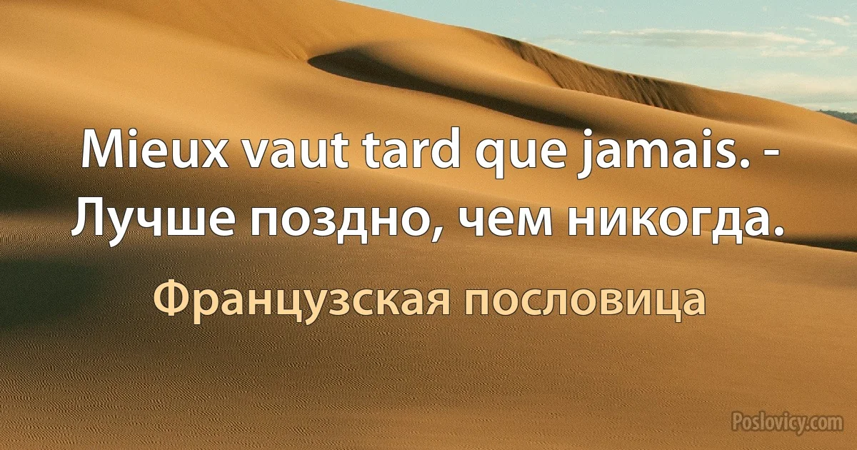 Mieux vaut tard que jamais. - Лучше поздно, чем никогда. (Французская пословица)