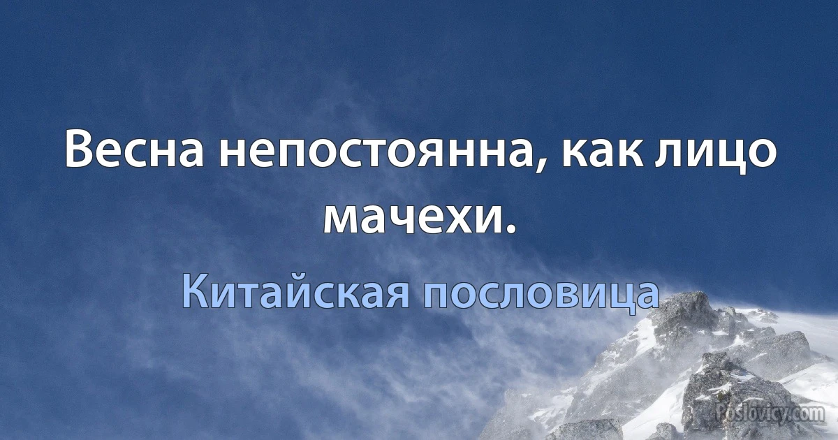 Весна непостоянна, как лицо мачехи. (Китайская пословица)