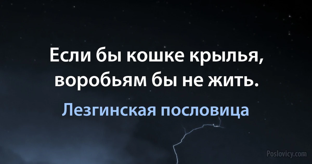 Если бы кошке крылья, воробьям бы не жить. (Лезгинская пословица)