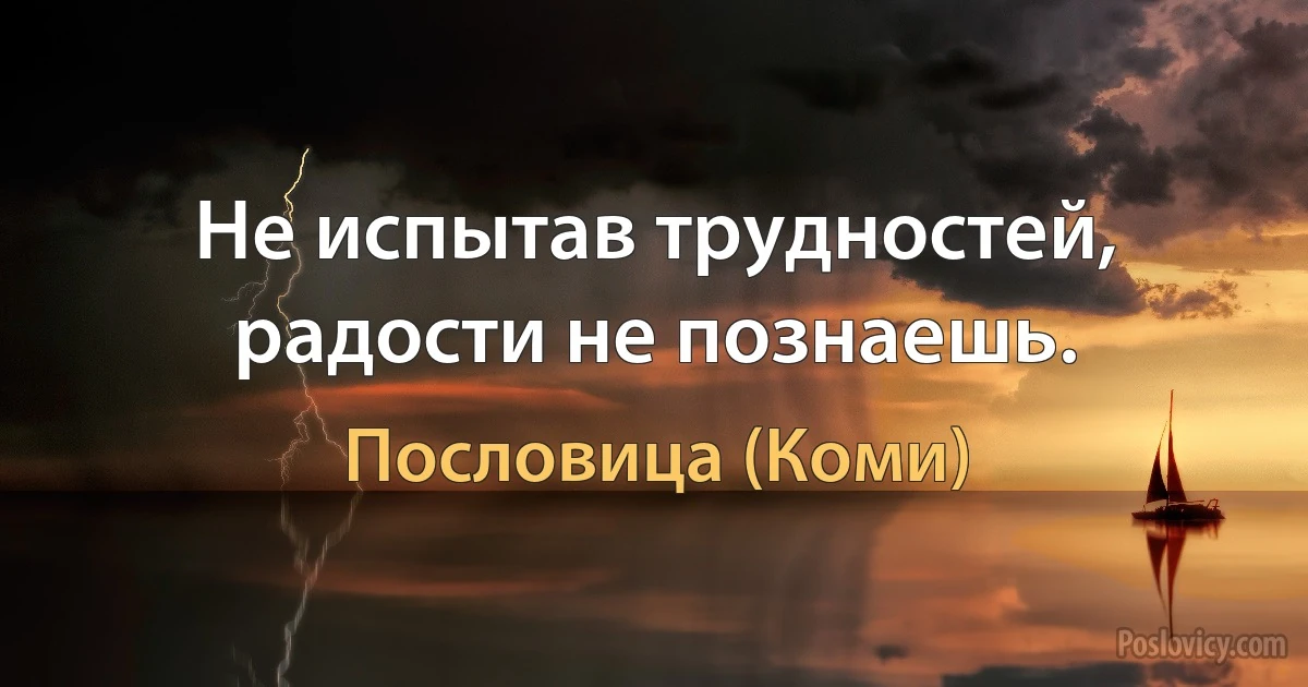 Не испытав трудностей, радости не познаешь. (Пословица (Коми))