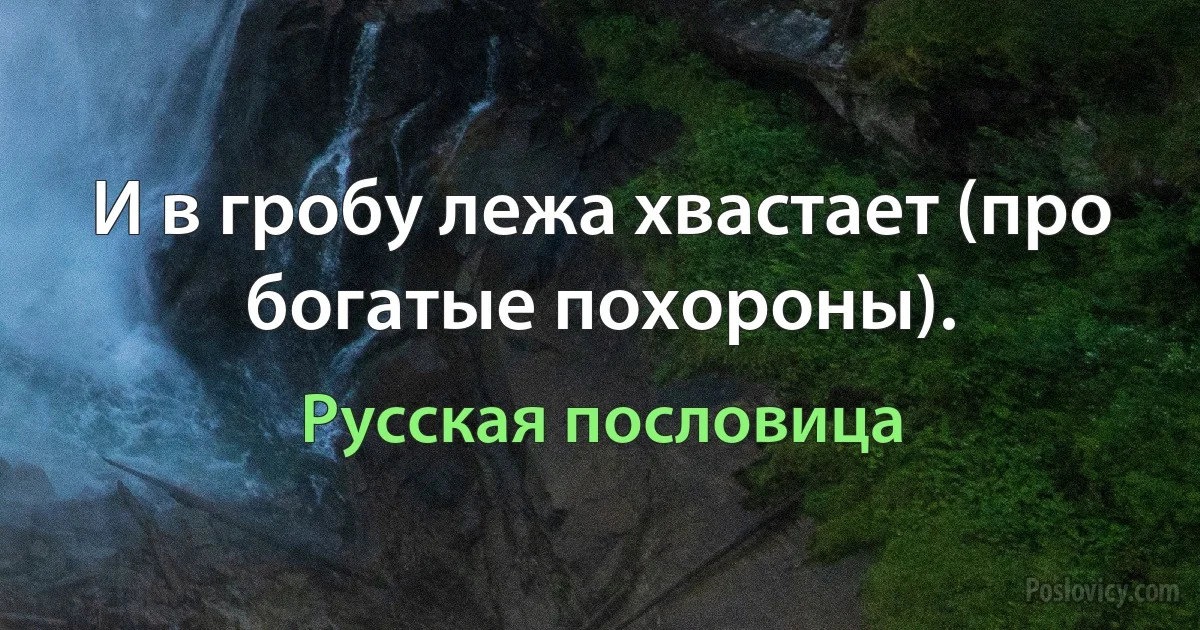 И в гробу лежа хвастает (про богатые похороны). (Русская пословица)