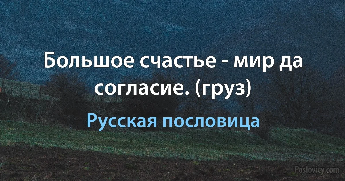 Большое счастье - мир да согласие. (груз) (Русская пословица)