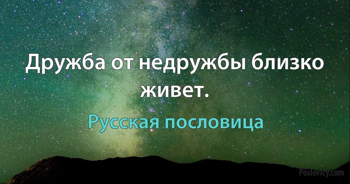 Дружба от недружбы близко живет. (Русская пословица)