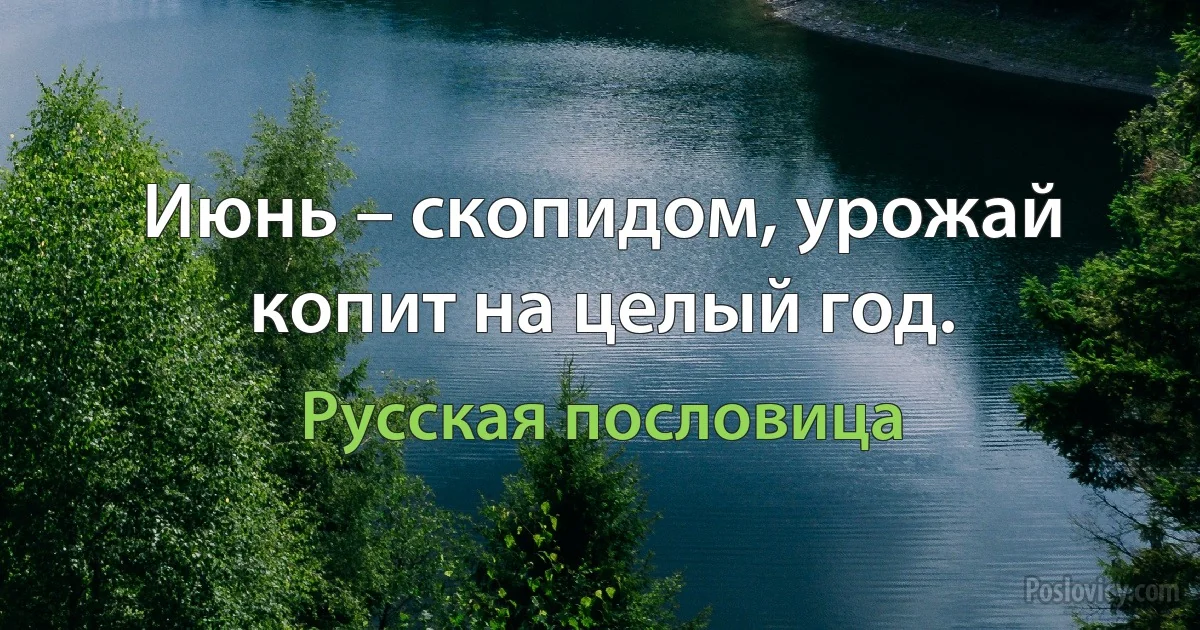 Июнь – скопидом, урожай копит на целый год. (Русская пословица)