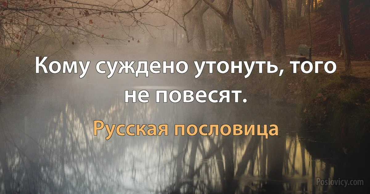 Кому суждено утонуть, того не повесят. (Русская пословица)