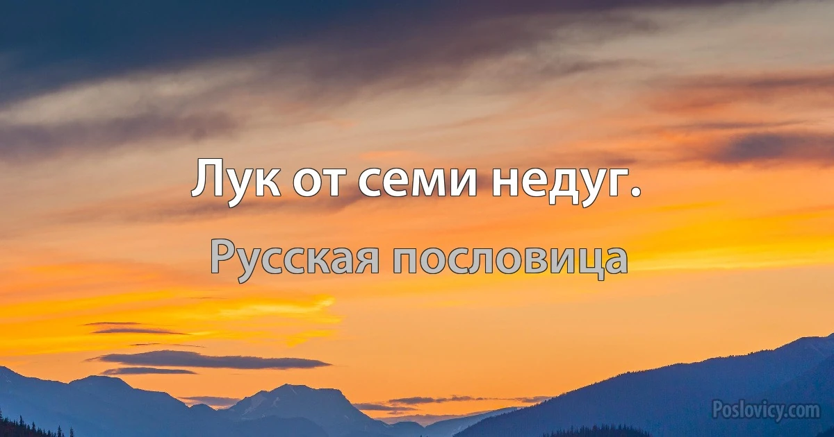 Лук от семи недуг. (Русская пословица)