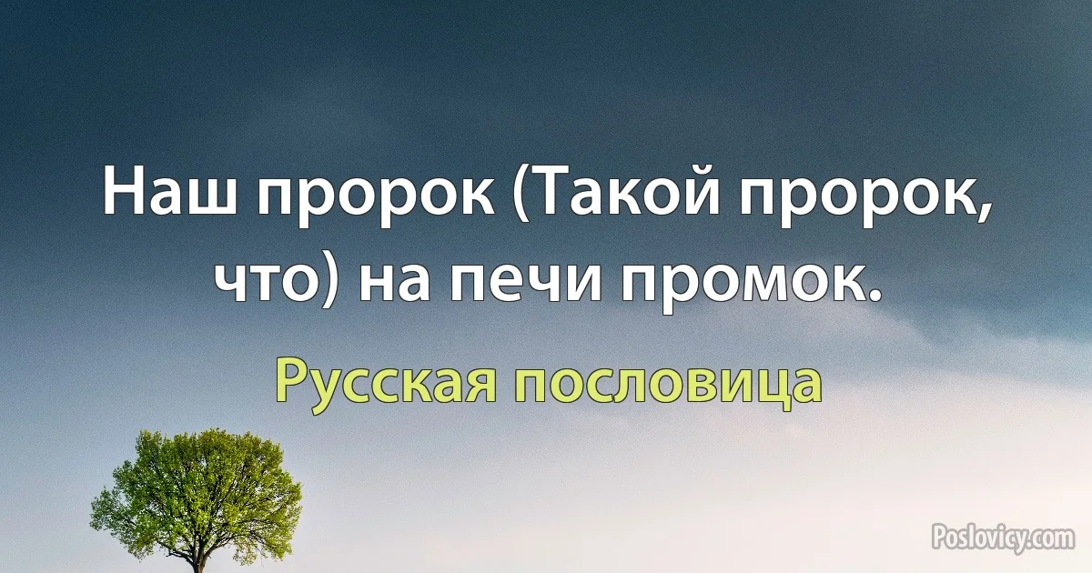 Наш пророк (Такой пророк, что) на печи промок. (Русская пословица)