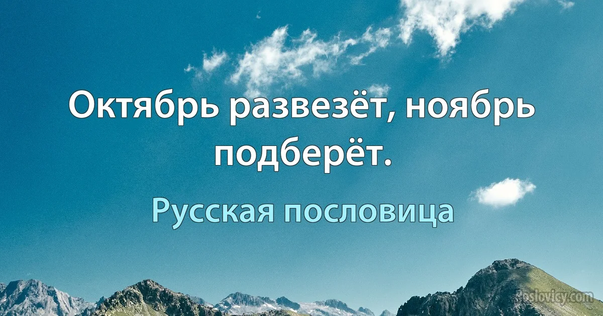 Октябрь развезёт, ноябрь подберёт. (Русская пословица)