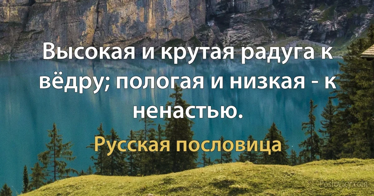 Высокая и крутая радуга к вёдру; пологая и низкая - к ненастью. (Русская пословица)