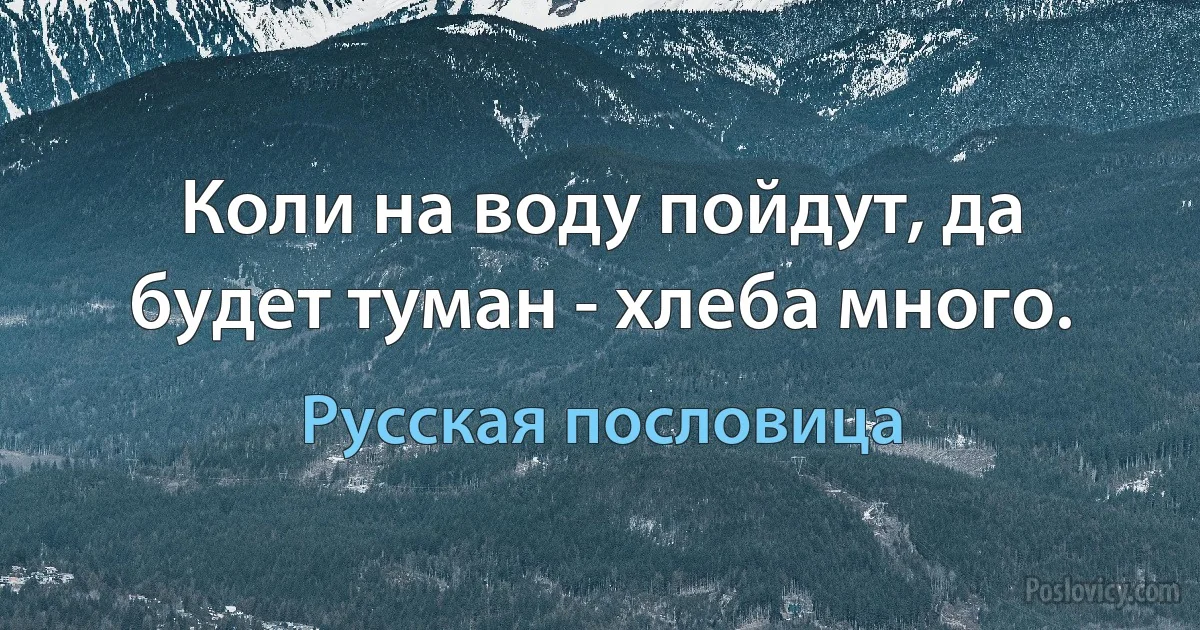 Коли на воду пойдут, да будет туман - хлеба много. (Русская пословица)