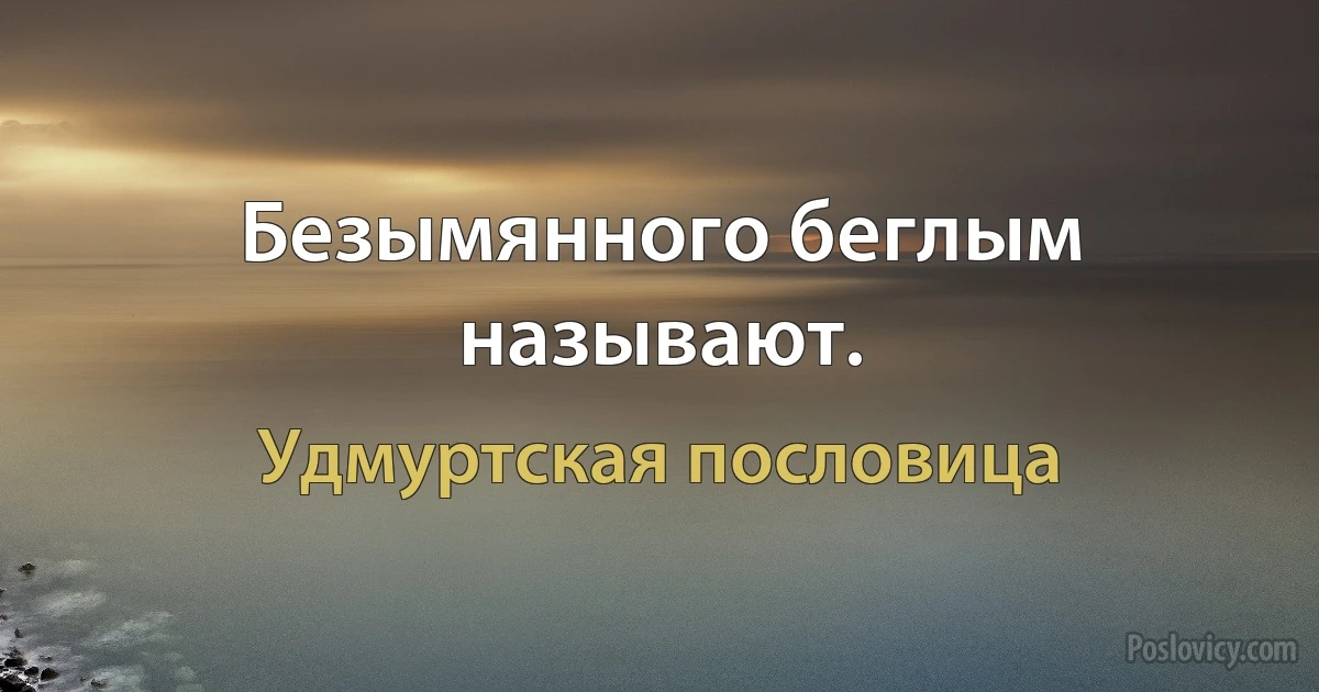 Безымянного беглым называют. (Удмуртская пословица)