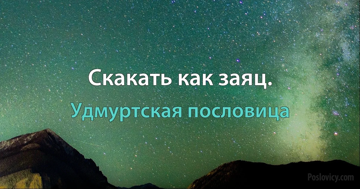 Скакать как заяц. (Удмуртская пословица)