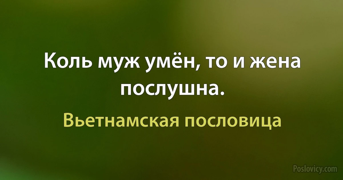 Коль муж умён, то и жена послушна. (Вьетнамская пословица)