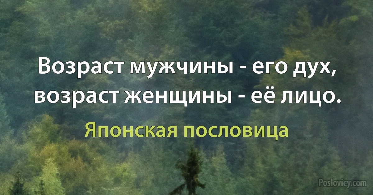 Возраст мужчины - его дух, возраст женщины - её лицо. (Японская пословица)