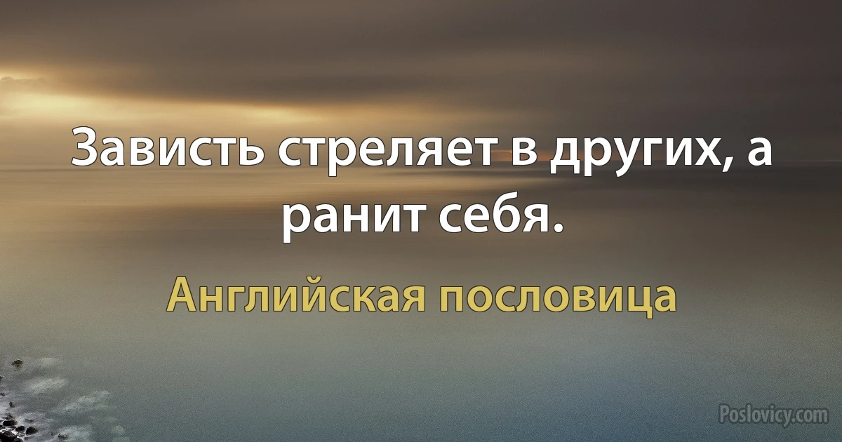 Зависть стреляет в других, а ранит себя. (Английская пословица)