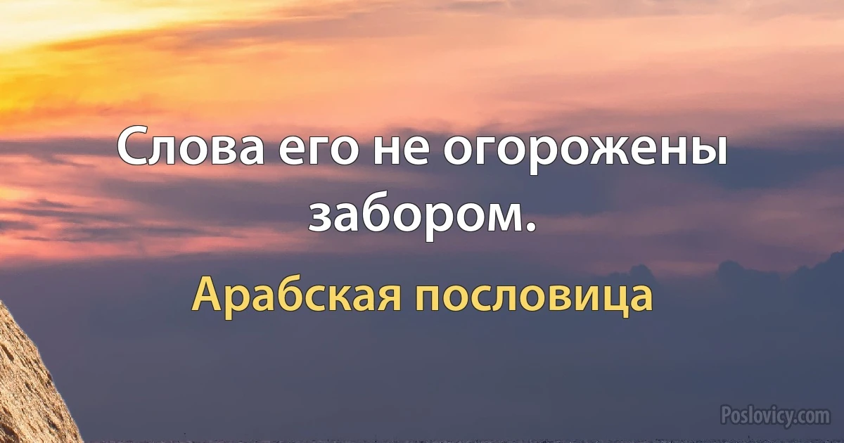 Слова его не огорожены забором. (Арабская пословица)