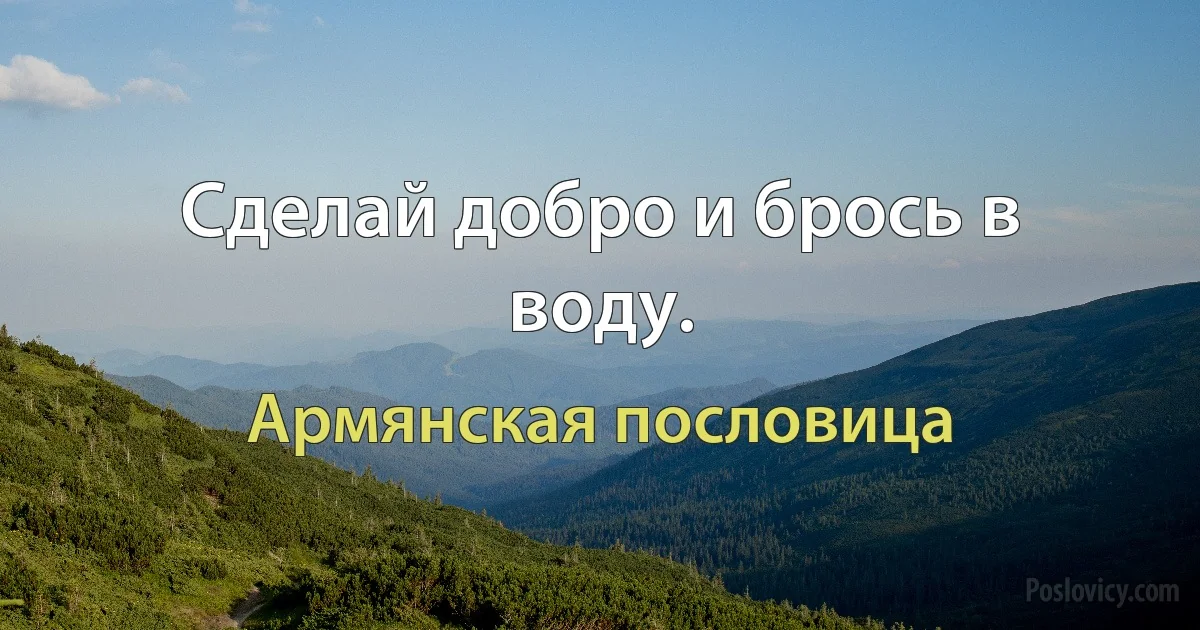 Сделай добро и брось в воду. (Армянская пословица)