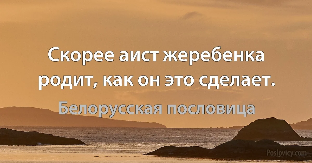 Скорее аист жеребенка родит, как он это сделает. (Белорусская пословица)