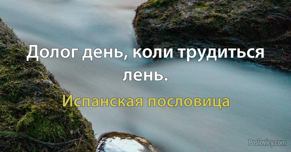 Долог день, коли трудиться лень. (Испанская пословица)