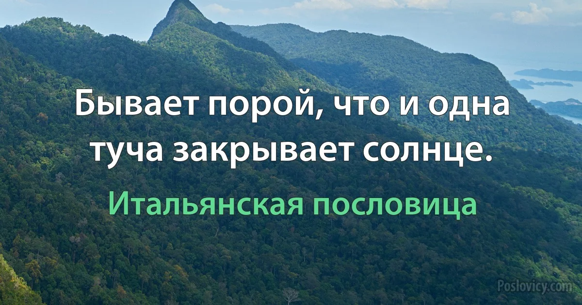 Бывает порой, что и одна туча закрывает солнце. (Итальянская пословица)