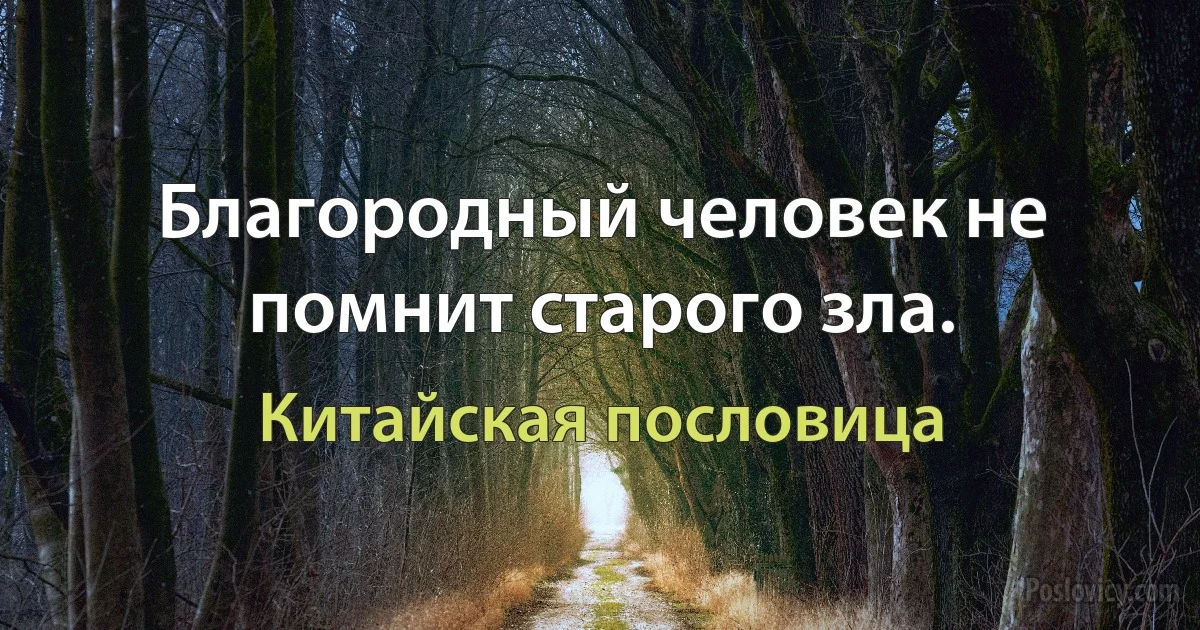 Благородный человек не помнит старого зла. (Китайская пословица)