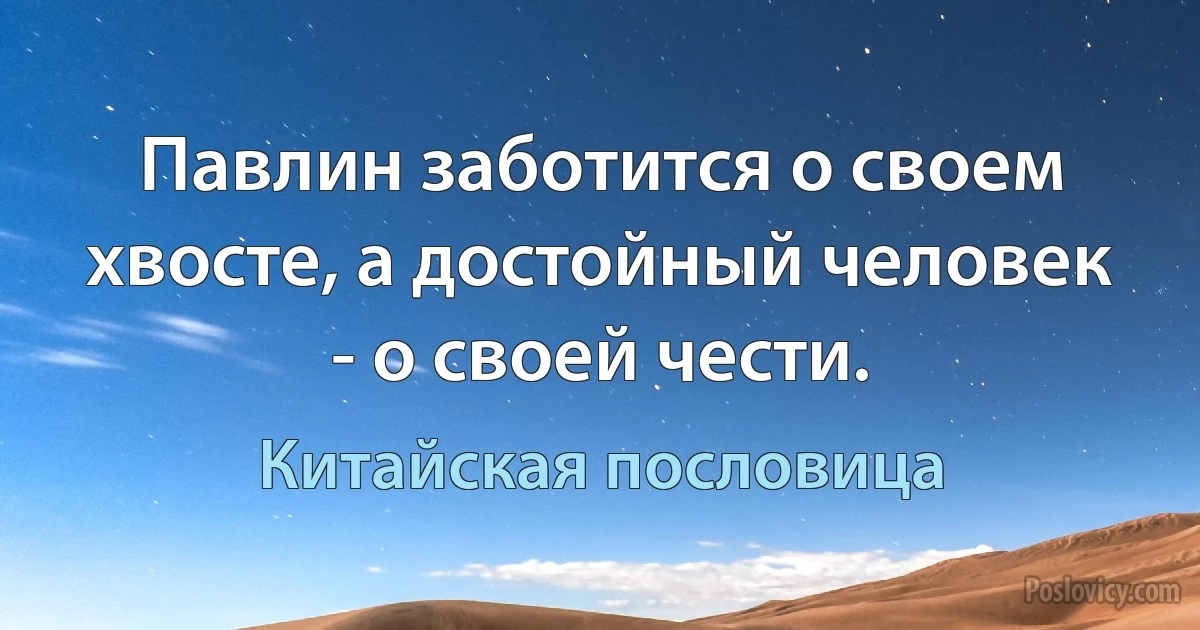 Павлин заботится о своем хвосте, а достойный человек - о своей чести. (Китайская пословица)