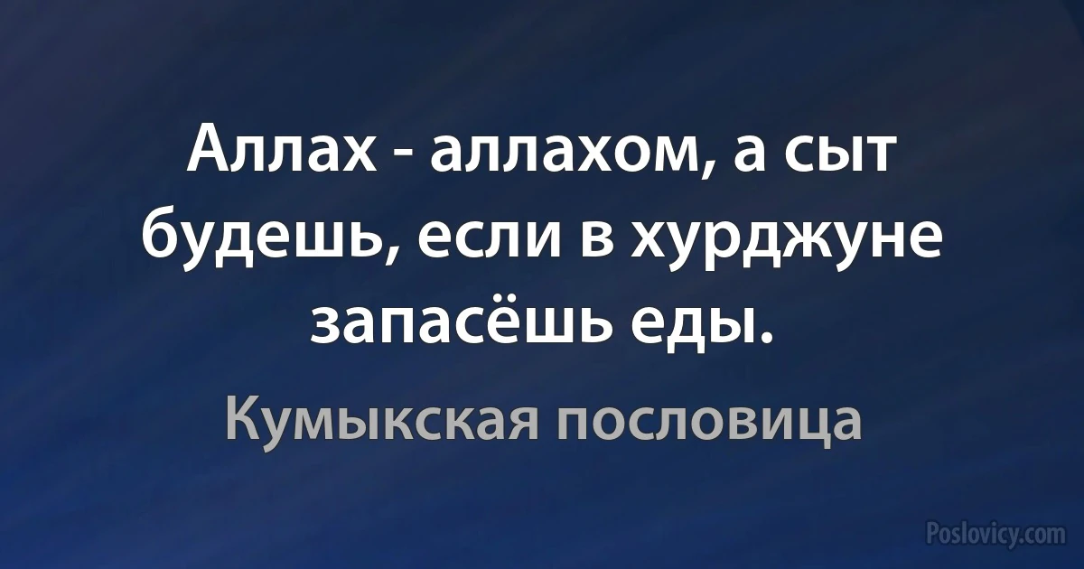 Аллах - аллахом, а сыт будешь, если в хурджуне запасёшь еды. (Кумыкская пословица)