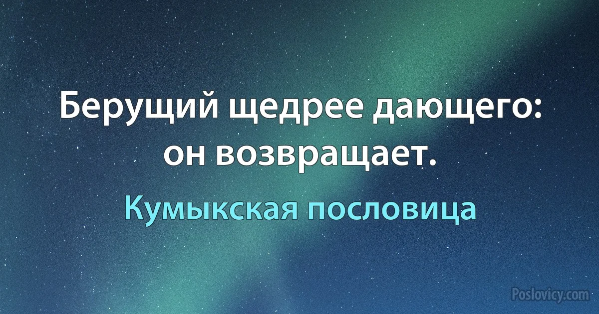 Берущий щедрее дающего: он возвращает. (Кумыкская пословица)