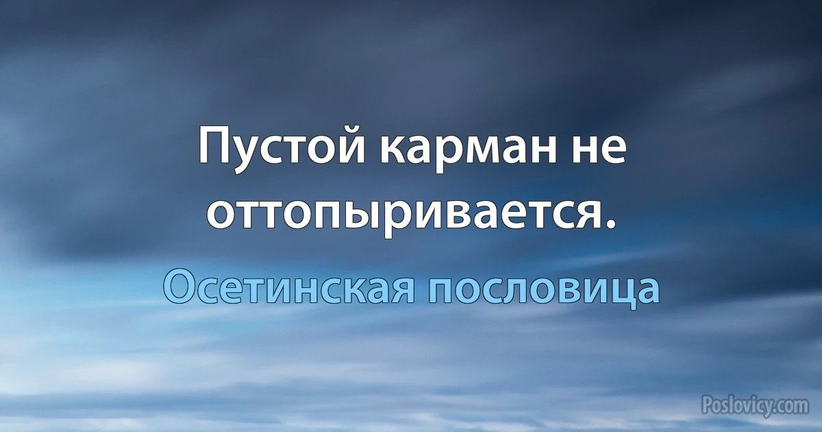 Пустой карман не оттопыривается. (Осетинская пословица)