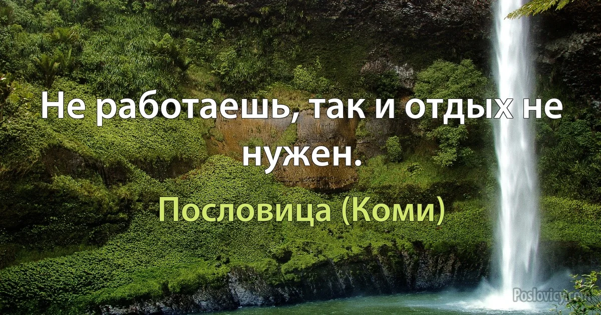 Не работаешь, так и отдых не нужен. (Пословица (Коми))