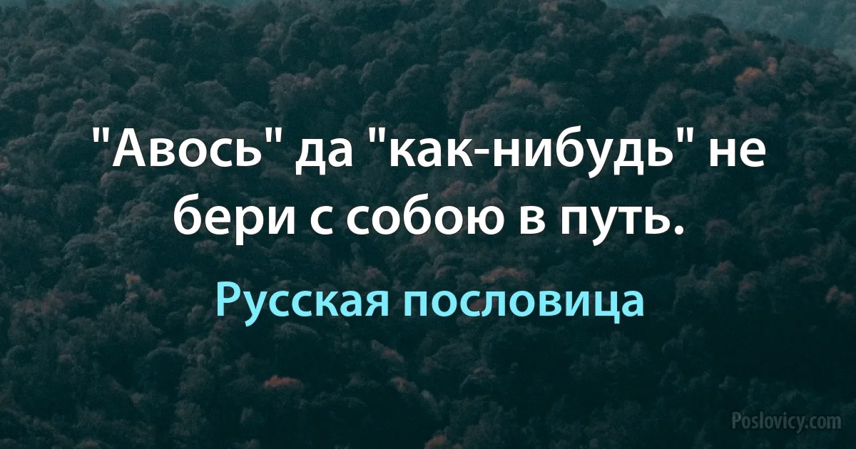 "Авось" да "как-нибудь" не бери с собою в путь. (Русская пословица)