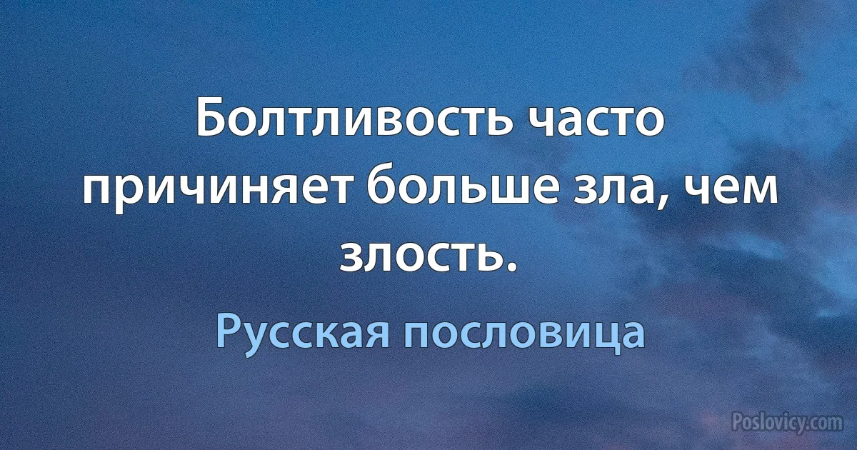 Болтливость часто причиняет больше зла, чем злость. (Русская пословица)