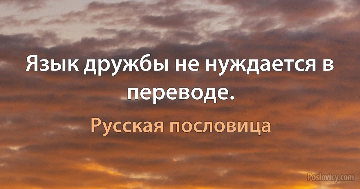 Язык дружбы не нуждается в переводе. (Русская пословица)