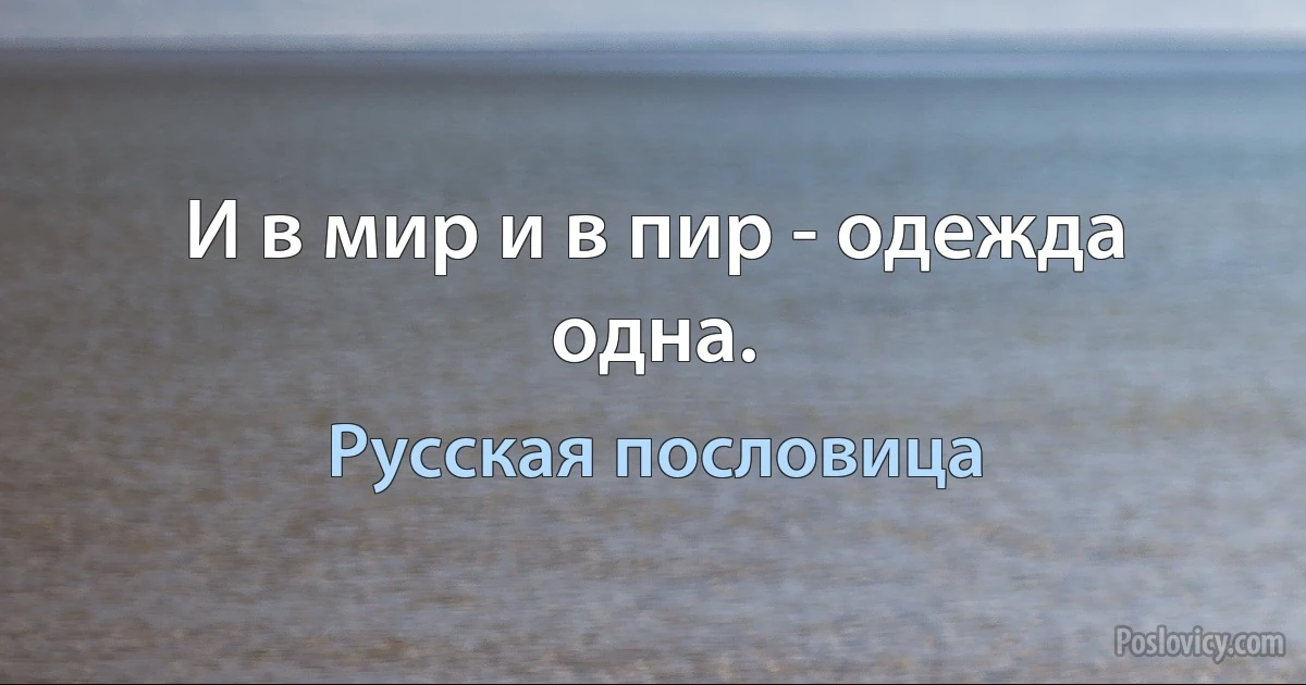 И в мир и в пир - одежда одна. (Русская пословица)