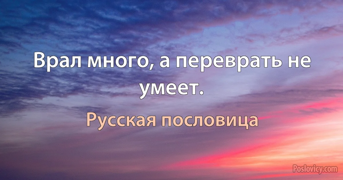 Врал много, а переврать не умеет. (Русская пословица)