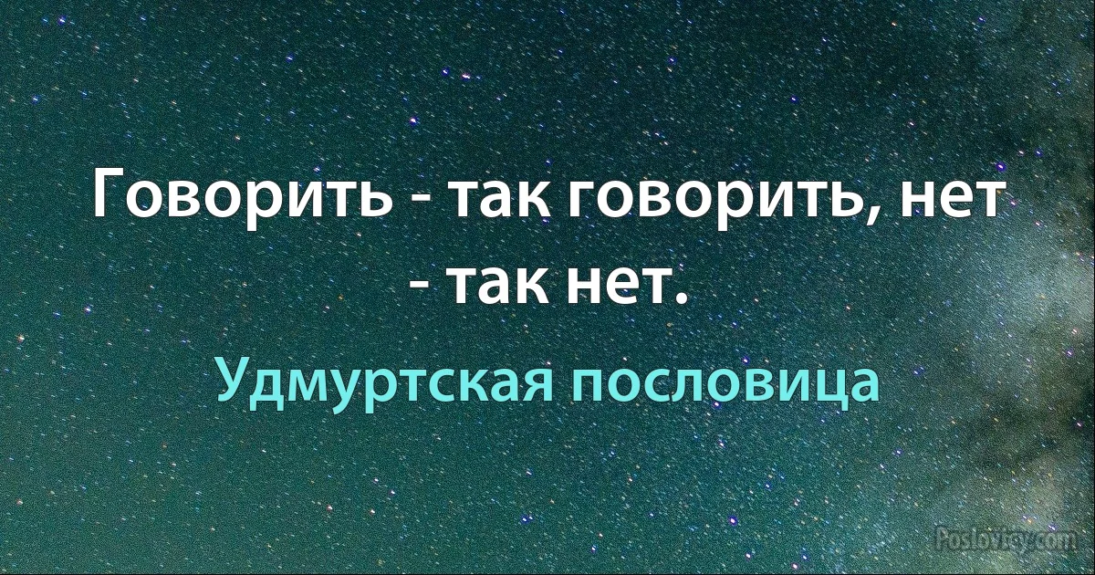 Говорить - так говорить, нет - так нет. (Удмуртская пословица)