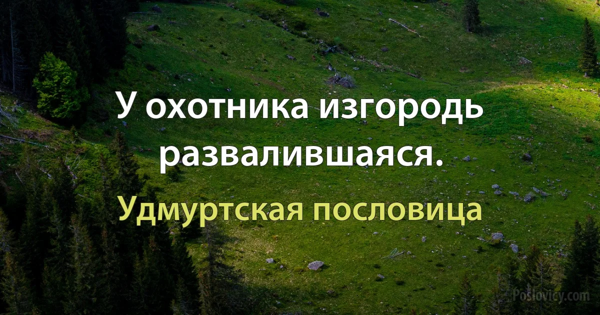 У охотника изгородь развалившаяся. (Удмуртская пословица)