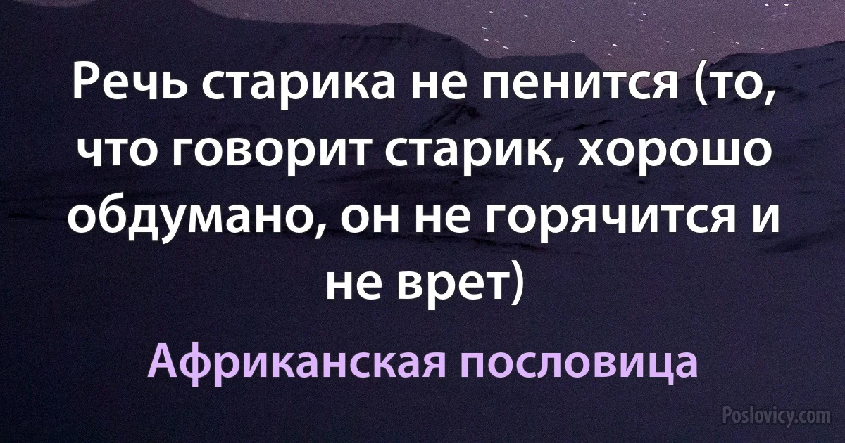 Речь старика не пенится (то, что говорит старик, хорошо обдумано, он не горячится и не врет) (Африканская пословица)