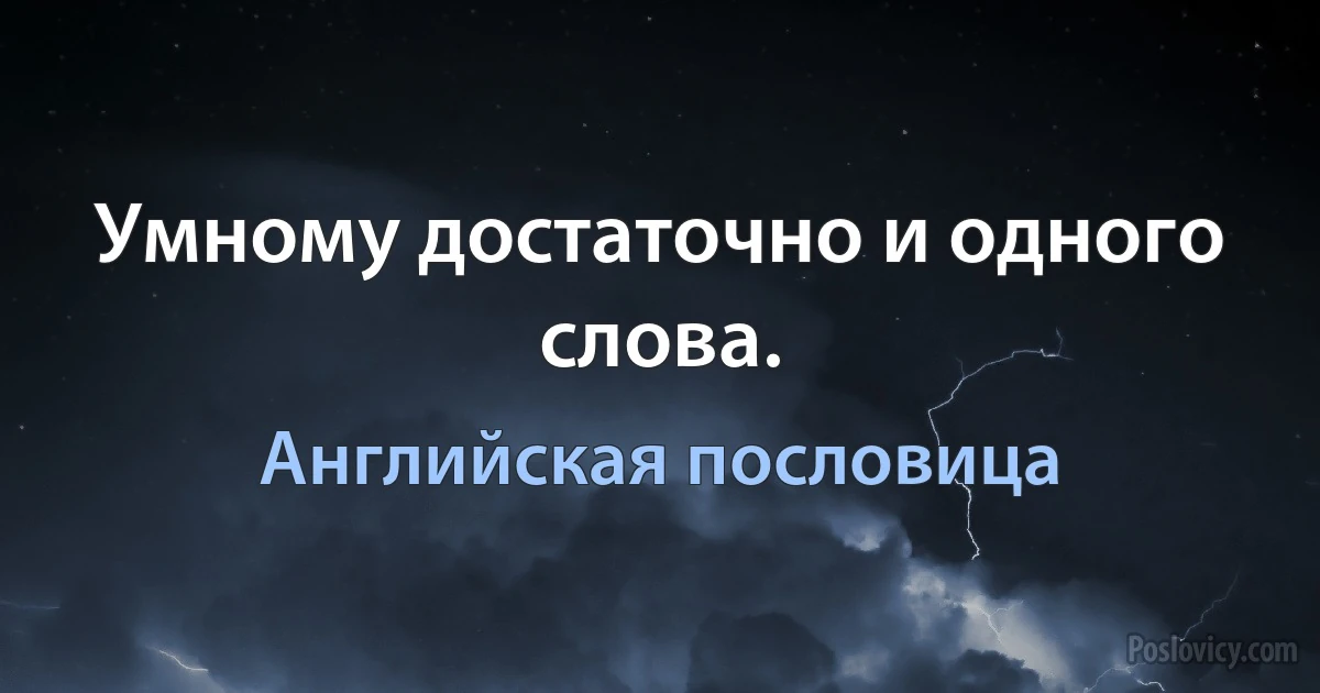 Умному достаточно и одного слова. (Английская пословица)