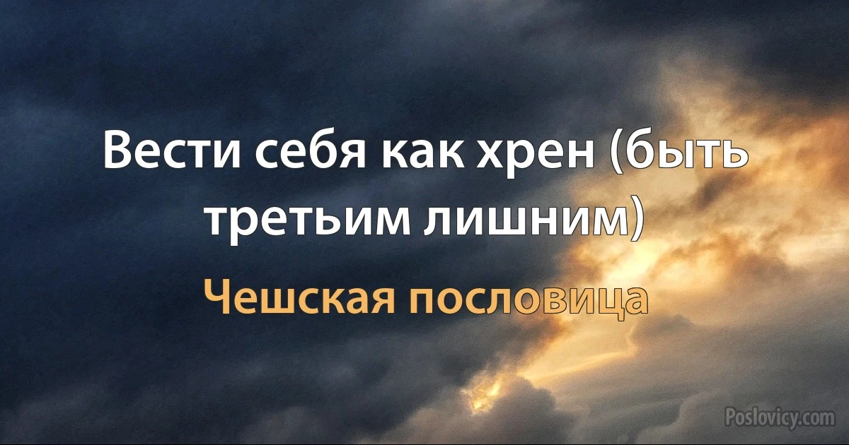 Вести себя как хрен (быть третьим лишним) (Чешская пословица)