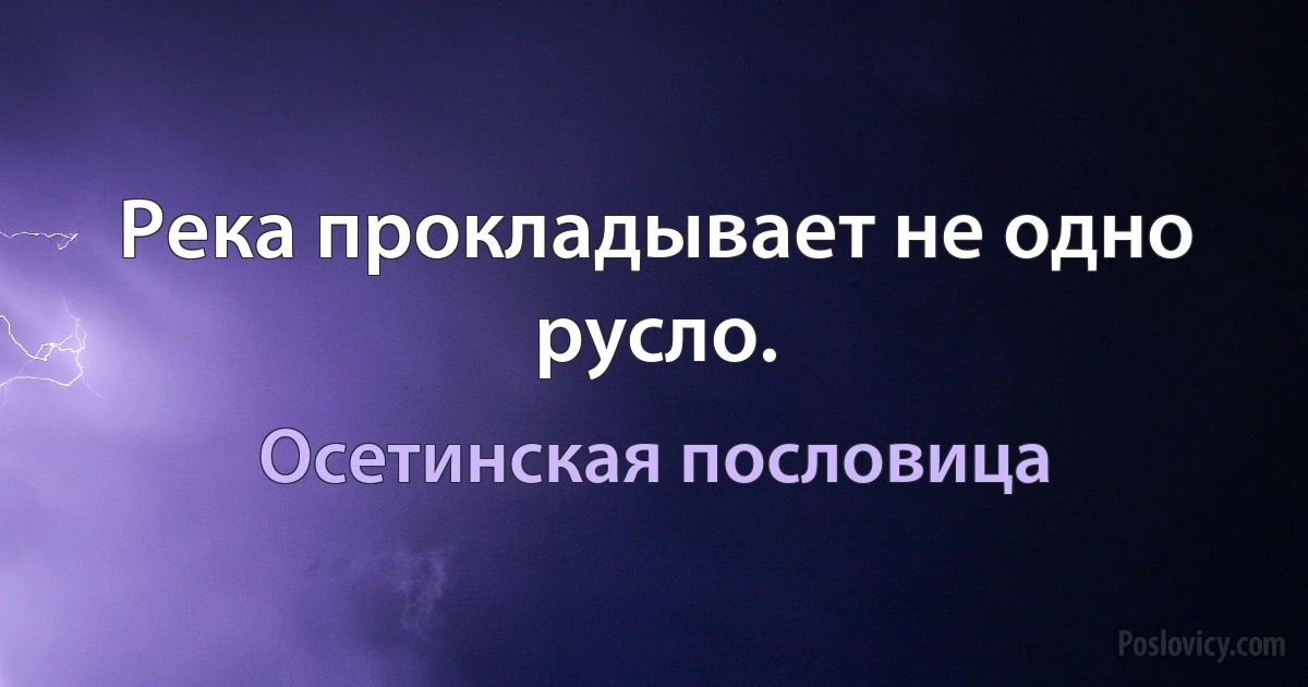 Река прокладывает не одно русло. (Осетинская пословица)