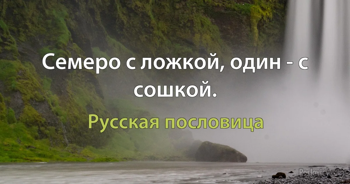 Семеро с ложкой, один - с сошкой. (Русская пословица)