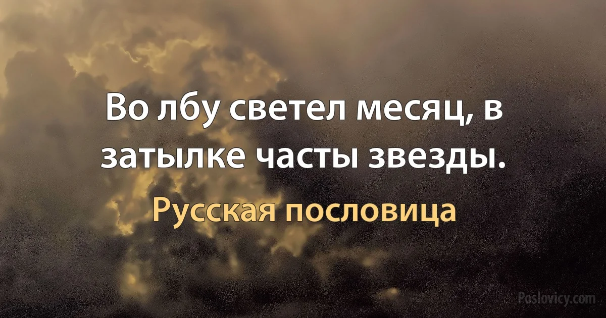 Во лбу светел месяц, в затылке часты звезды. (Русская пословица)