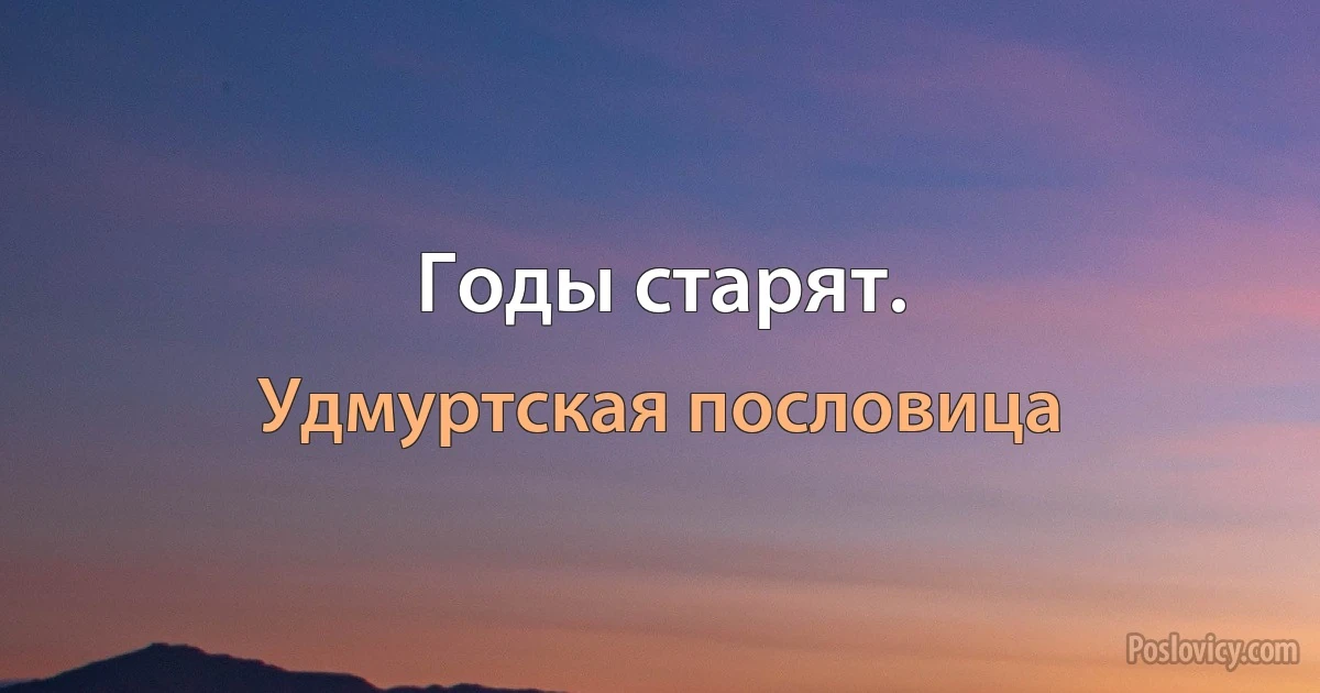 Годы старят. (Удмуртская пословица)