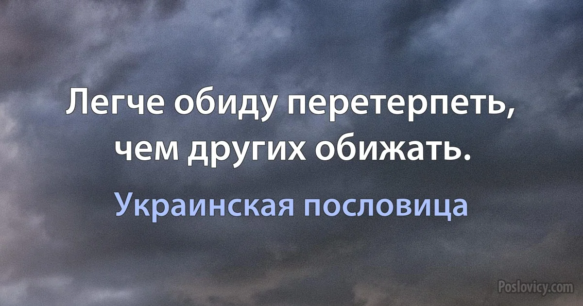 Легче обиду перетерпеть, чем других обижать. (Украинская пословица)