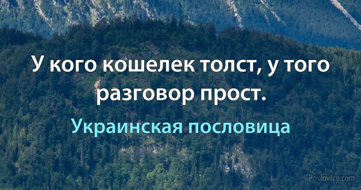 У кого кошелек толст, у того разговор прост. (Украинская пословица)