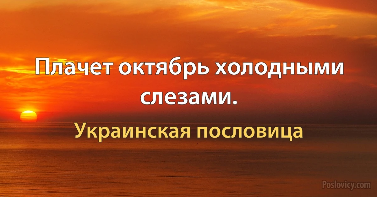 Плачет октябрь холодными слезами. (Украинская пословица)