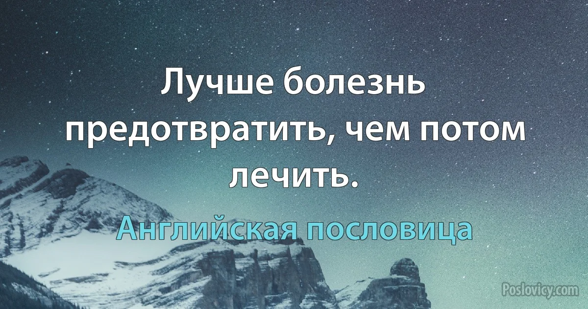 Лучше болезнь предотвратить, чем потом лечить. (Английская пословица)