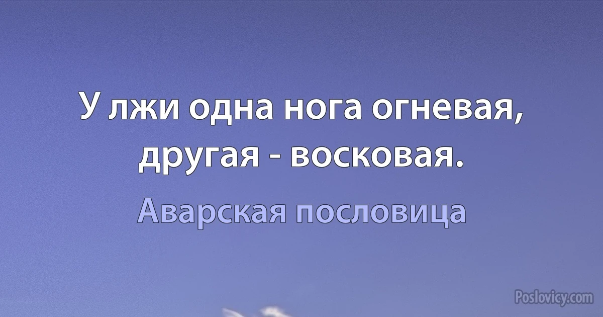 У лжи одна нога огневая, другая - восковая. (Аварская пословица)